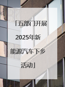 五部门开展2025年新能源汽车下乡活动