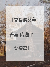 交警赠艾草香囊 传递平安祝福