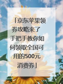 京东苹果领券攻略来了 手把手教你如何领取全国可用的500元消费券
