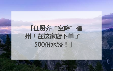 任贤齐“空降”福州！在这家店下单了500份水饺！