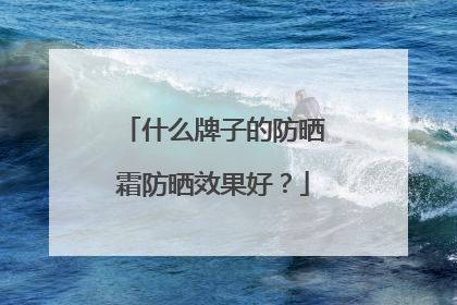 什么牌子的防晒霜防晒效果好？