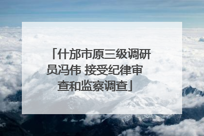 什邡市原三级调研员冯伟 接受纪律审查和监察调查