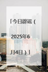 今日辟谣（2025年6月4日）