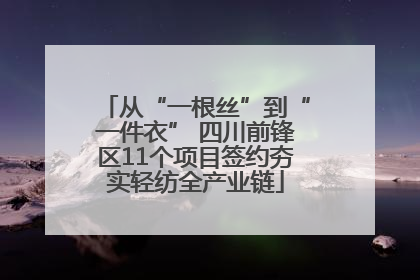 从“一根丝”到“一件衣” 四川前锋区11个项目签约夯实轻纺全产业链