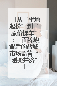 从“坐地起价”到“原价提车”：一面锦旗背后的盐城市场监管“刚柔并济”