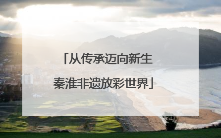 从传承迈向新生 秦淮非遗放彩世界