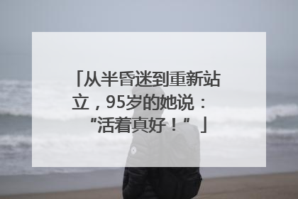 从半昏迷到重新站立，95岁的她说：“活着真好！”