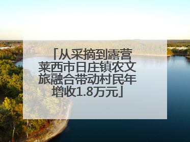 从采摘到露营 莱西市日庄镇农文旅融合带动村民年增收1.8万元