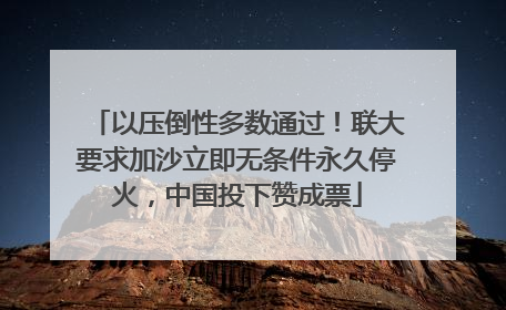 以压倒性多数通过！联大要求加沙立即无条件永久停火，中国投下赞成票