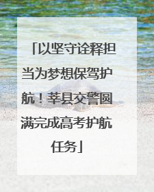 以坚守诠释担当为梦想保驾护航！莘县交警圆满完成高考护航任务