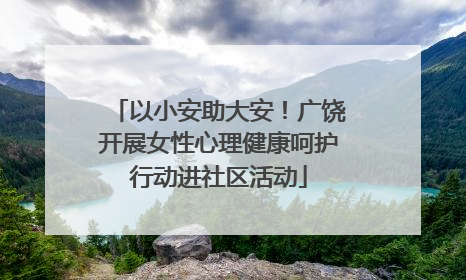 以小安助大安！广饶开展女性心理健康呵护行动进社区活动