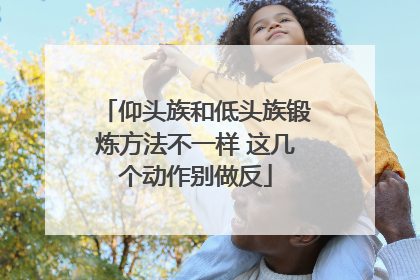 仰头族和低头族锻炼方法不一样 这几个动作别做反