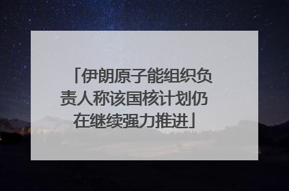 伊朗原子能组织负责人称该国核计划仍在继续强力推进