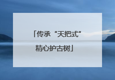 传承“天把式” 精心护古树