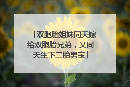 双胞胎姐妹同天嫁给双胞胎兄弟，又同天生下二胎男宝