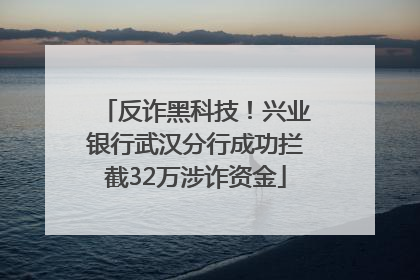 反诈黑科技！兴业银行武汉分行成功拦截32万涉诈资金