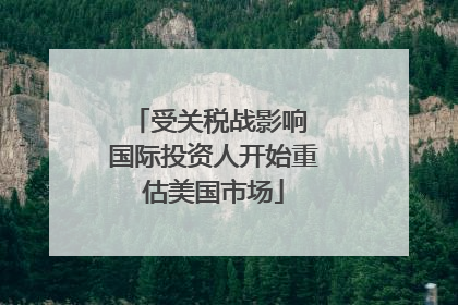 受关税战影响 国际投资人开始重估美国市场