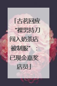 古茗回应“裸男持刀闯入奶茶店被制服”：已现金嘉奖店员