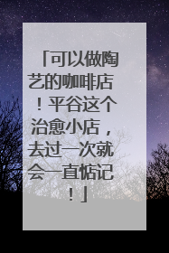 可以做陶艺的咖啡店！平谷这个治愈小店，去过一次就会一直惦记！