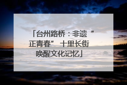 台州路桥：非遗“正青春” 十里长街唤醒文化记忆