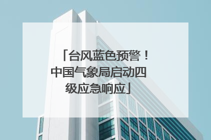 台风蓝色预警！中国气象局启动四级应急响应