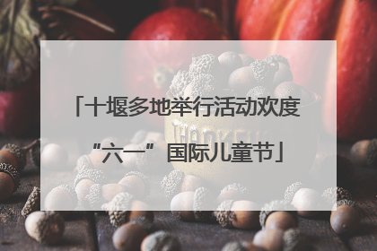 十堰多地举行活动欢度“六一”国际儿童节