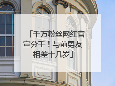 千万粉丝网红官宣分手！与前男友相差十几岁