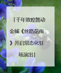 千年敦煌舞动金城《丝路花雨》开启常态化驻场演出