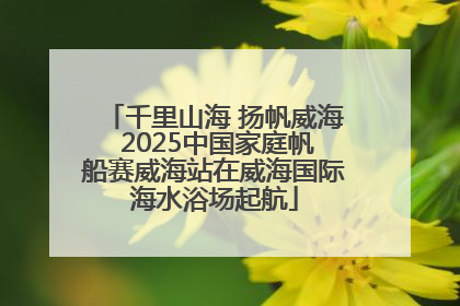 千里山海 扬帆威海 2025中国家庭帆船赛威海站在威海国际海水浴场起航