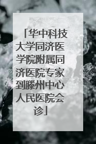 华中科技大学同济医学院附属同济医院专家到滕州中心人民医院会诊