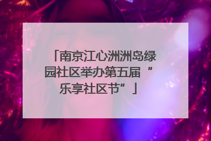 南京江心洲洲岛绿园社区举办第五届“乐享社区节”