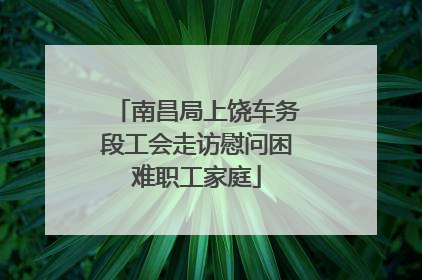 南昌局上饶车务段工会走访慰问困难职工家庭