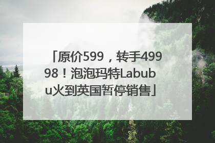 原价599，转手49998！泡泡玛特Labubu火到英国暂停销售