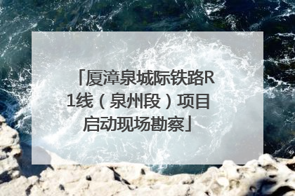 厦漳泉城际铁路R1线（泉州段）项目启动现场勘察