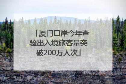 厦门口岸今年查验出入境旅客量突破200万人次