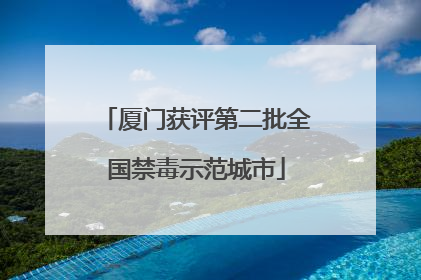 厦门获评第二批全国禁毒示范城市