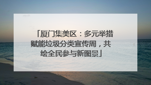 厦门集美区：多元举措赋能垃圾分类宣传周，共绘全民参与新图景