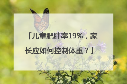 儿童肥胖率19%，家长应如何控制体重？