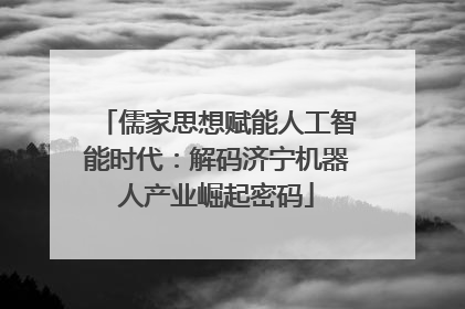 儒家思想赋能人工智能时代：解码济宁机器人产业崛起密码