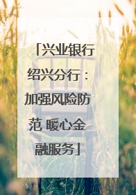 兴业银行绍兴分行：加强风险防范 暖心金融服务