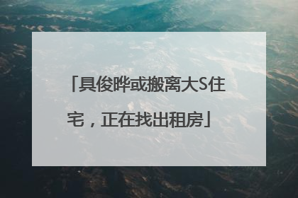 具俊晔或搬离大S住宅，正在找出租房