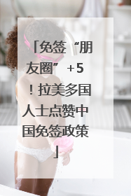 免签“朋友圈”+5！拉美多国人士点赞中国免签政策