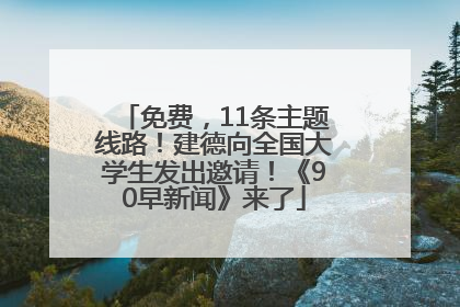 免费，11条主题线路！建德向全国大学生发出邀请！《90早新闻》来了