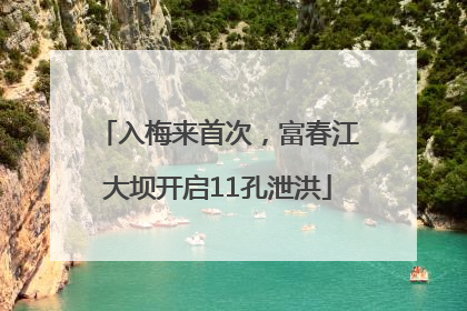 入梅来首次，富春江大坝开启11孔泄洪