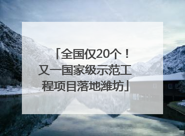 全国仅20个！又一国家级示范工程项目落地潍坊