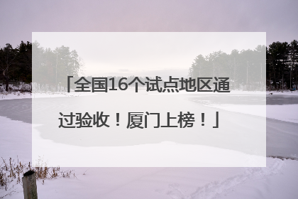 全国16个试点地区通过验收！厦门上榜！