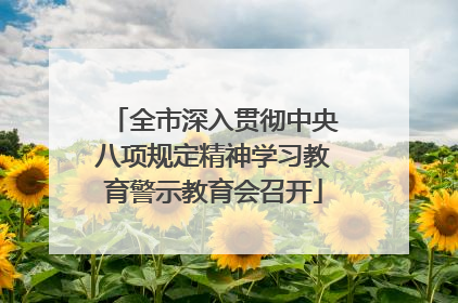 全市深入贯彻中央八项规定精神学习教育警示教育会召开