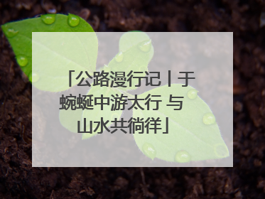 公路漫行记丨于蜿蜒中游太行 与山水共徜徉