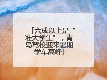六成以上是“准大学生”，青岛驾校迎来暑期学车高峰