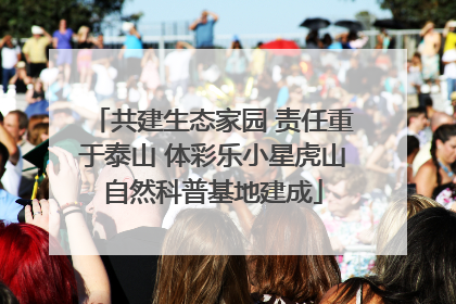 共建生态家园 责任重于泰山 体彩乐小星虎山自然科普基地建成